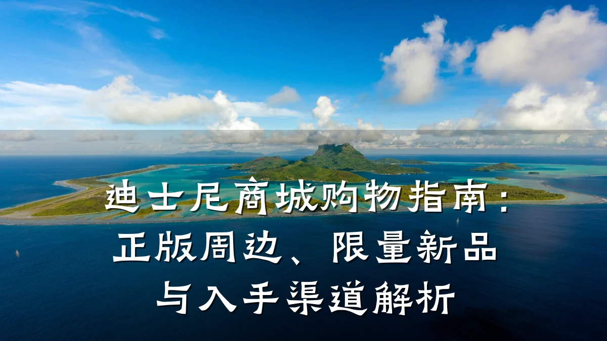 迪士尼商城购物指南：正版周边、限量新品与入手渠道解析