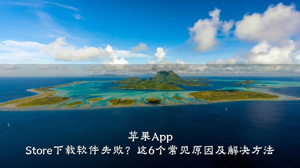 苹果App Store下载软件失败？这6个常见原因及解决方法