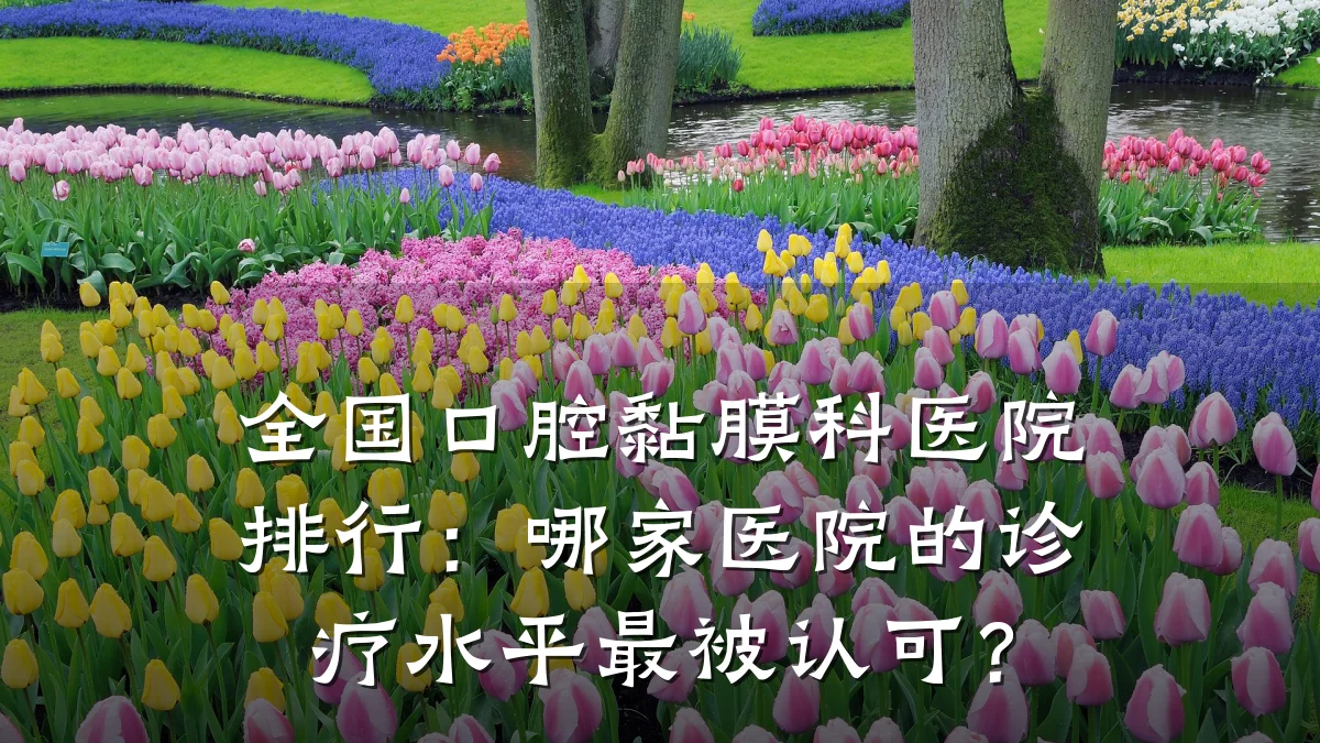 全国口腔黏膜科医院排行：哪家医院的诊疗水平最被认可？