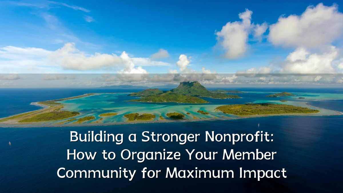 Building a Stronger Nonprofit: How to Organize Your Member Community for Maximum Impact