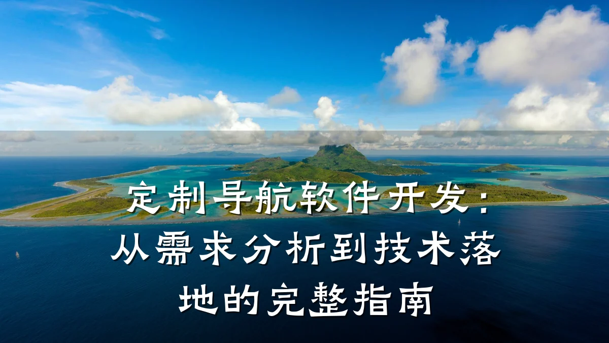 定制导航软件开发:从需求分析到技术落地的完整指南