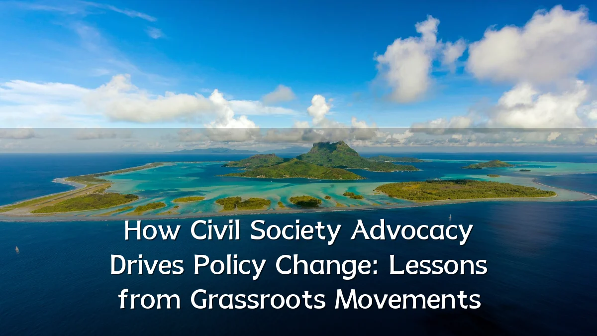 How Civil Society Advocacy Drives Policy Change: Lessons from Grassroots Movements