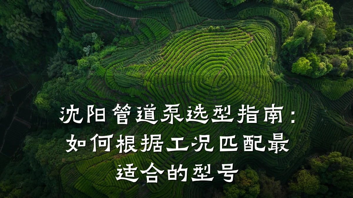 沈阳管道泵选型指南:如何根据工况匹配最适合的型号