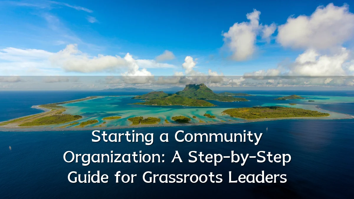 Starting a Community Organization: A Step-by-Step Guide for Grassroots Leaders
