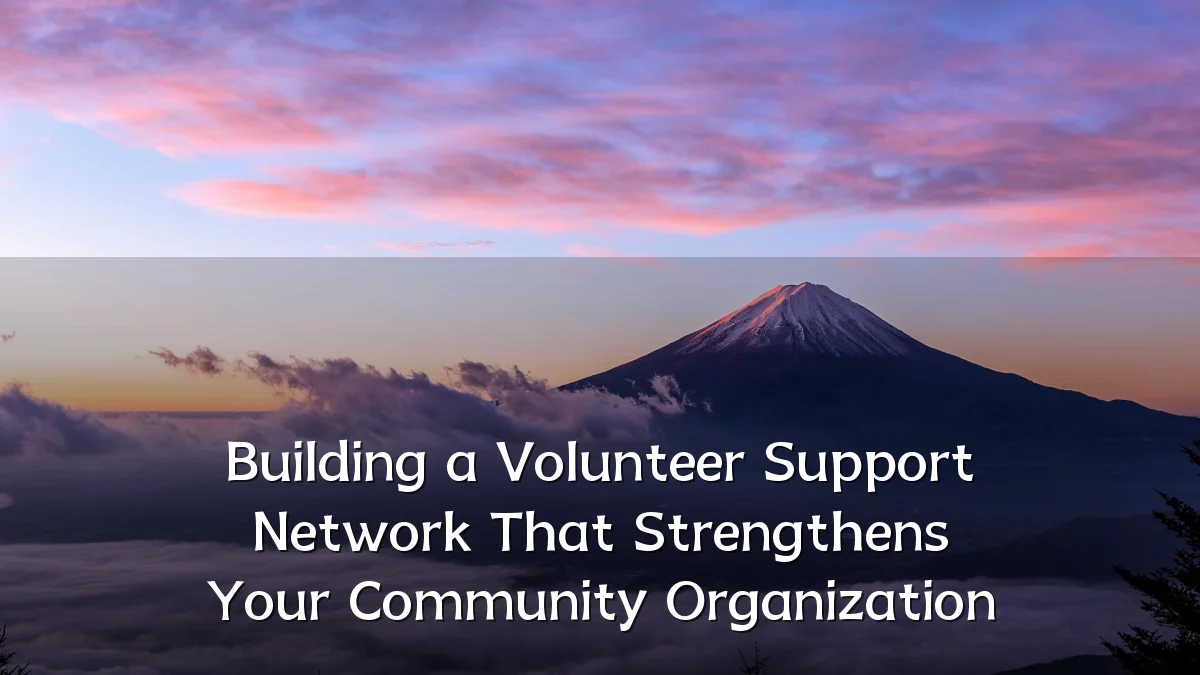 Building a Volunteer Support Network That Strengthens Your Community Organization