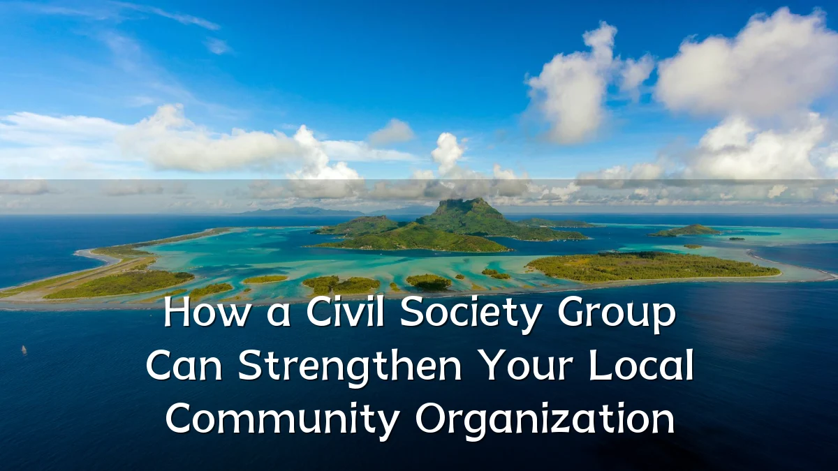 How a Civil Society Group Can Strengthen Your Local Community Organization