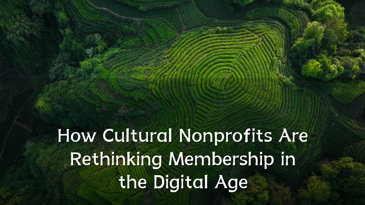 How Cultural Nonprofits Are Rethinking Membership in the Digital Age