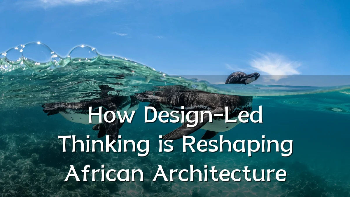 How Design-Led Thinking is Reshaping African Architecture