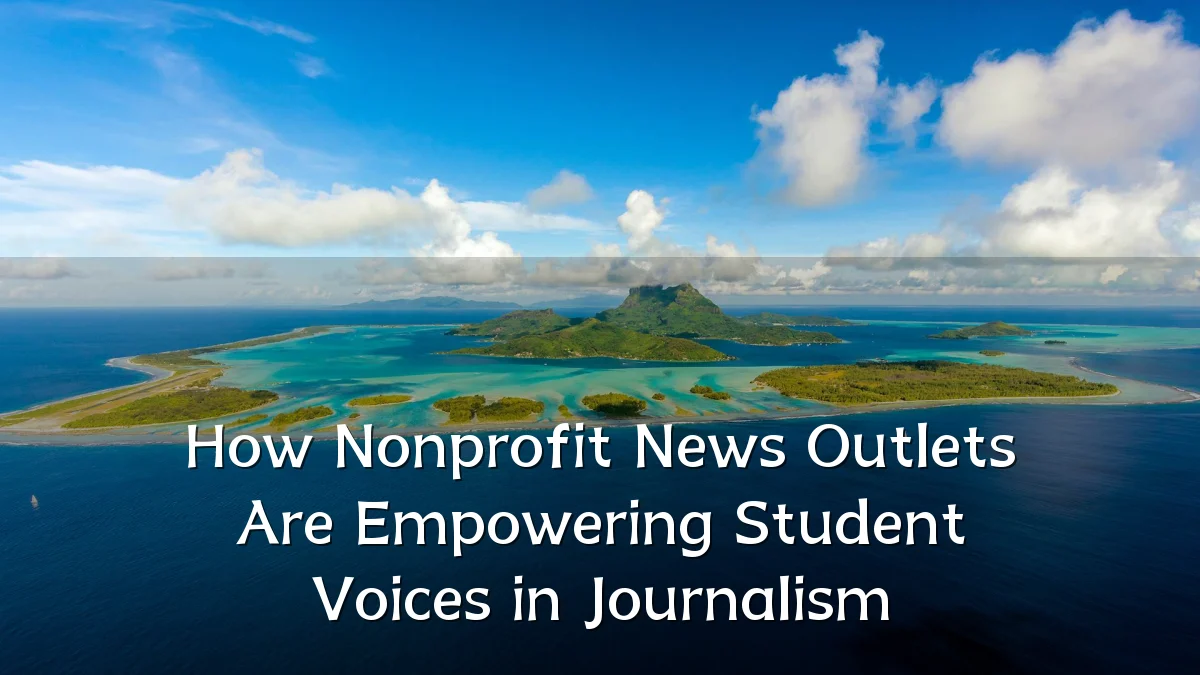 How Nonprofit News Outlets Are Empowering Student Voices in Journalism