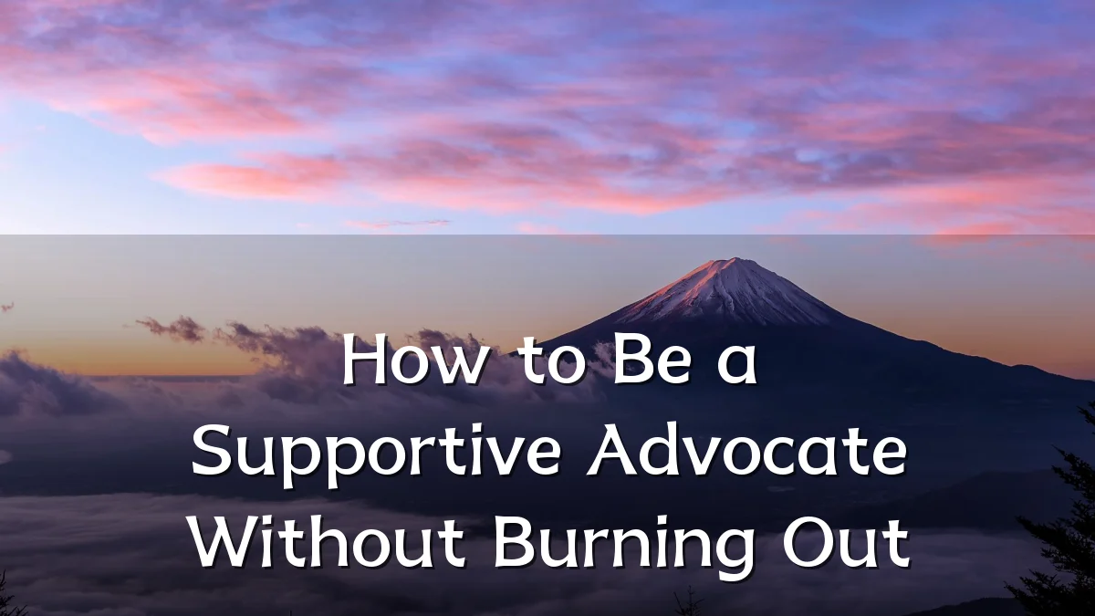 How to Be a Supportive Advocate Without Burning Out