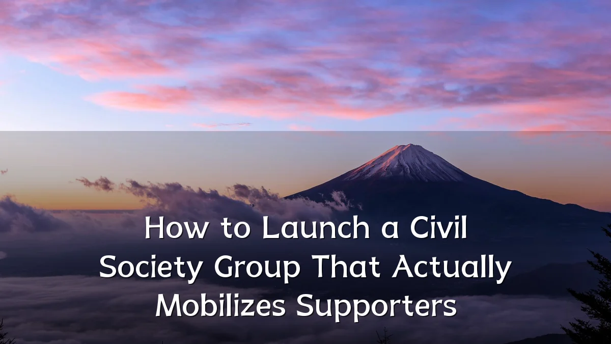 How to Launch a Civil Society Group That Actually Mobilizes Supporters