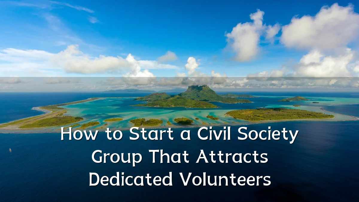 How to Start a Civil Society Group That Attracts Dedicated Volunteers