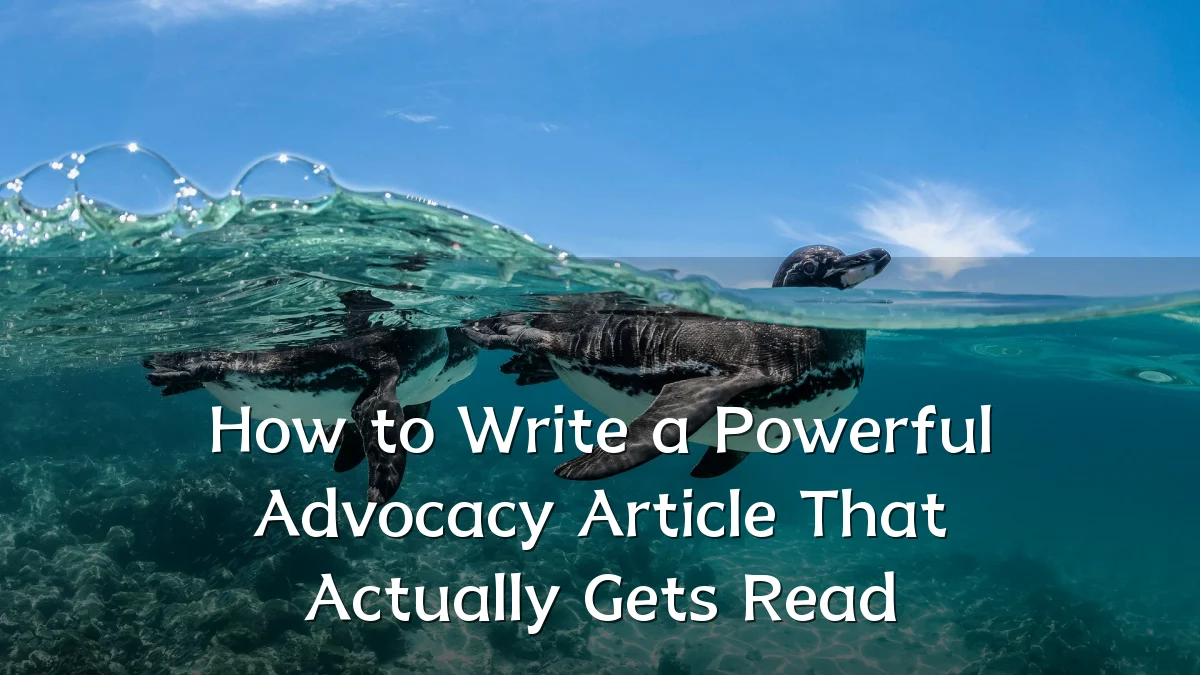 How to Write a Powerful Advocacy Article That Actually Gets Read