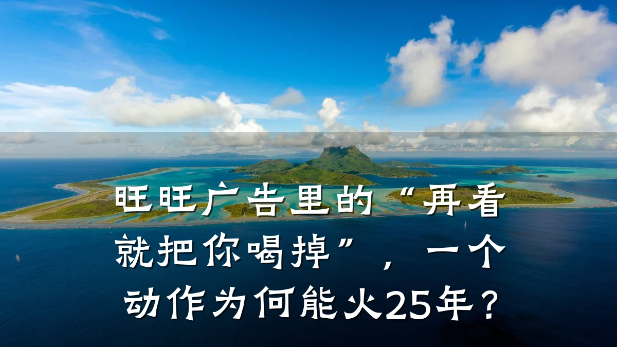 旺旺广告里的“再看就把你喝掉”，一个动作为何能火25年？